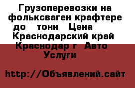 Грузоперевозки на фольксваген крафтере до 3 тонн › Цена ­ 20 - Краснодарский край, Краснодар г. Авто » Услуги   